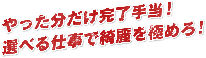 やった分だけ完了手当！選べる仕事で綺麗を極めろ！